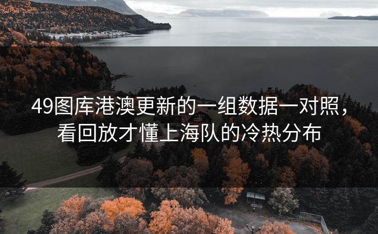49图库港澳更新的一组数据一对照，看回放才懂上海队的冷热分布