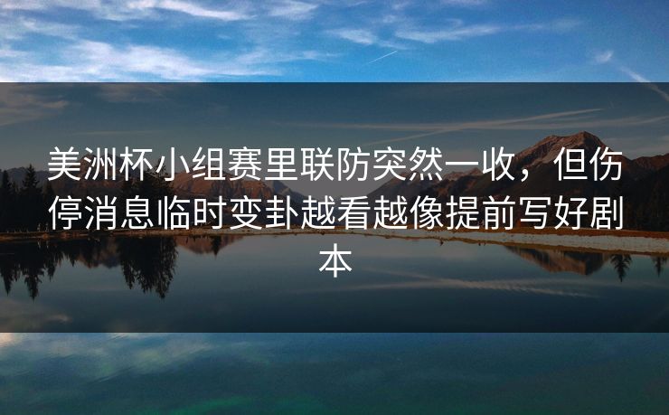 美洲杯小组赛里联防突然一收，但伤停消息临时变卦越看越像提前写好剧本
