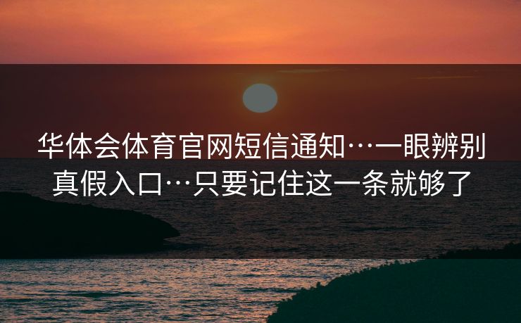 华体会体育官网短信通知…一眼辨别真假入口…只要记住这一条就够了