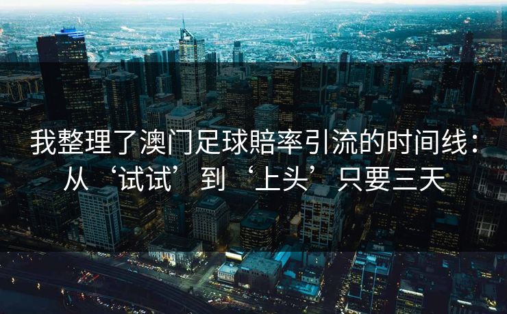 我整理了澳门足球賠率引流的时间线：从‘试试’到‘上头’只要三天