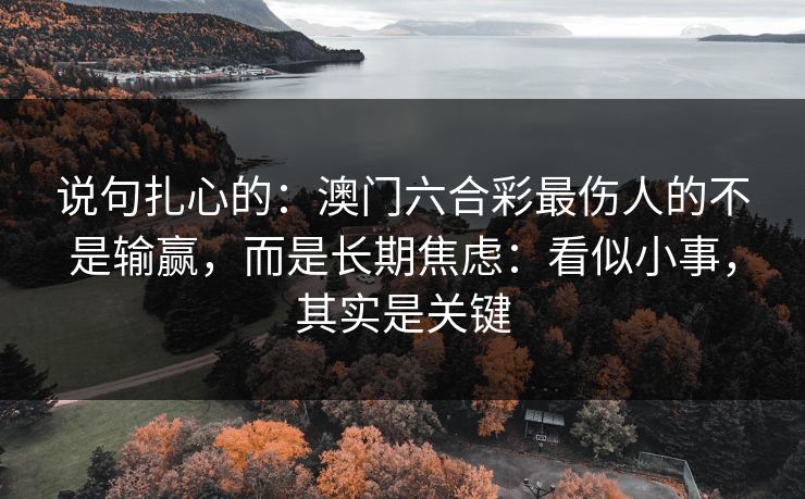 说句扎心的：澳门六合彩最伤人的不是输赢，而是长期焦虑：看似小事，其实是关键