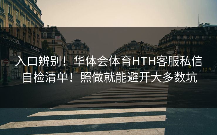 入口辨别！华体会体育HTH客服私信自检清单！照做就能避开大多数坑