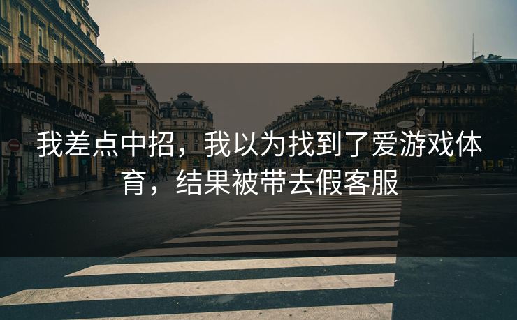我差点中招，我以为找到了爱游戏体育，结果被带去假客服
